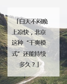 白天不闷晚上凉快，北京这种“干爽模式”还能持续多久？