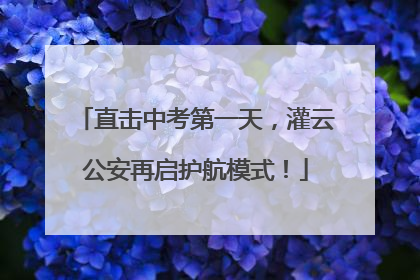 直击中考第一天，灌云公安再启护航模式！