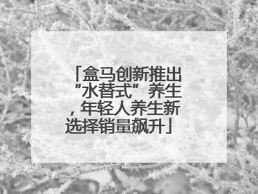 盒马创新推出“水替式”养生，年轻人养生新选择销量飙升