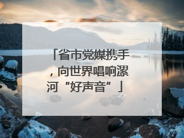 省市党媒携手，向世界唱响漯河“好声音”