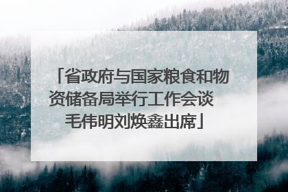 省政府与国家粮食和物资储备局举行工作会谈 毛伟明刘焕鑫出席