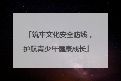 筑牢文化安全防线，护航青少年健康成长