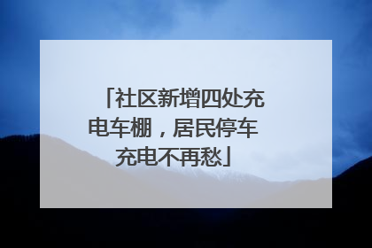 社区新增四处充电车棚，居民停车充电不再愁