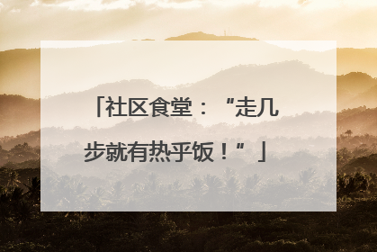 社区食堂：“走几步就有热乎饭！”