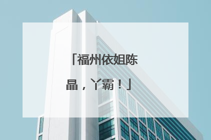 福州依姐陈晶，丫霸！