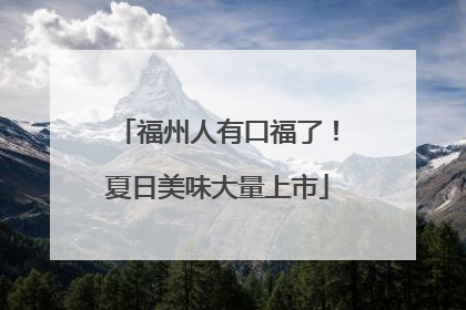福州人有口福了！夏日美味大量上市