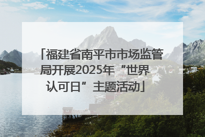 福建省南平市市场监管局开展2025年“世界认可日”主题活动