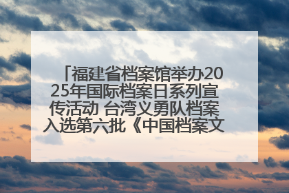 福建省档案馆举办2025年国际档案日系列宣传活动 台湾义勇队档案入选第六批《中国档案文献遗产名录》