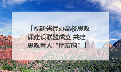 福建省民办高校思政课建设联盟成立 共建思政育人“朋友圈”