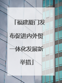 福建厦门发布促进内外贸一体化发展新举措