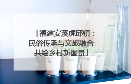福建安溪虎邱镇：民俗传承与文旅融合共绘乡村新图景