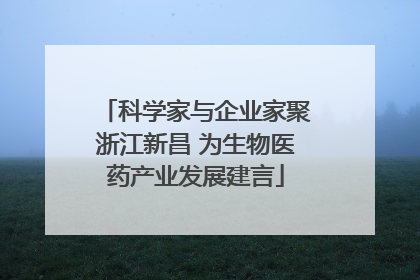 科学家与企业家聚浙江新昌 为生物医药产业发展建言