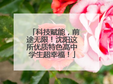 科技赋能，前途无限！沈阳这所优质特色高中学生超幸福！