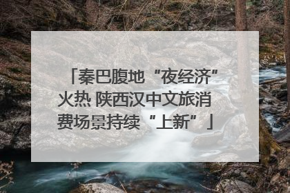 秦巴腹地“夜经济”火热 陕西汉中文旅消费场景持续“上新”