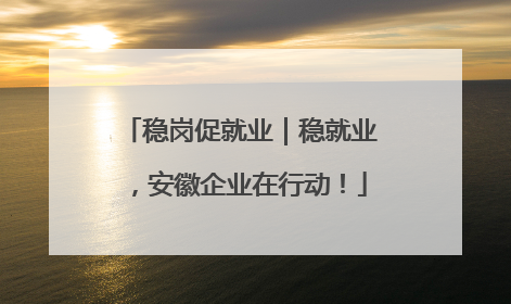 稳岗促就业｜稳就业，安徽企业在行动！