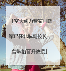 空天动力专家闫晓军已任北航副校长，曾破格晋升教授