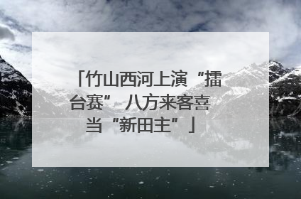竹山西河上演“擂台赛” 八方来客喜当“新田主”