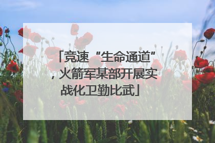 竞速“生命通道”，火箭军某部开展实战化卫勤比武