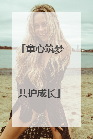童心筑梦 共护成长