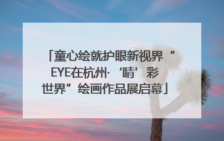 童心绘就护眼新视界“EYE在杭州·‘睛’彩世界”绘画作品展启幕