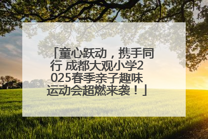 童心跃动，携手同行 成都大观小学2025春季亲子趣味运动会超燃来袭！