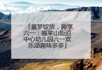 童梦绽放，趣享六一：福莱山街道中心幼儿园六一欢乐颂趣味多多