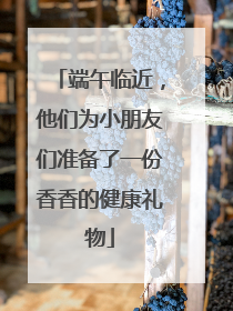 端午临近，他们为小朋友们准备了一份香香的健康礼物