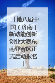 第八届中国（济南）新动能创新创业大赛东南亚赛区正式启动报名