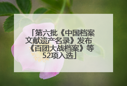 第六批《中国档案文献遗产名录》发布《百团大战档案》等52项入选
