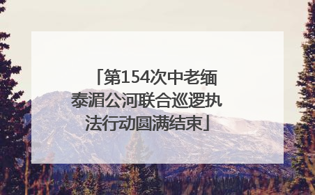 第154次中老缅泰湄公河联合巡逻执法行动圆满结束