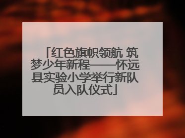 红色旗帜领航 筑梦少年新程——怀远县实验小学举行新队员入队仪式