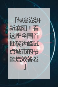 绿意澎湃新襄阳！看这座全国首批碳达峰试点城市的节能增效答卷