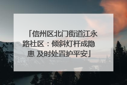 信州区北门街道江永路社区：倾斜灯杆成隐患 及时处置护平安