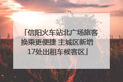 信阳火车站北广场旅客换乘更便捷 主城区新增17处出租车候客区