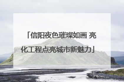 信阳夜色璀璨如画 亮化工程点亮城市新魅力