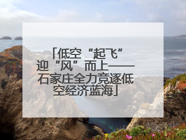 低空“起飞” 迎“风”而上——石家庄全力竞逐低空经济蓝海