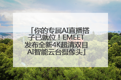 你的专属AI直播搭子已就位！EMEET发布全新4K超清双目AI智能云台摄像头