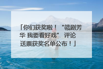 你们获奖啦！“赣剧芳华 我要看好戏” 评论送票获奖名单公布！