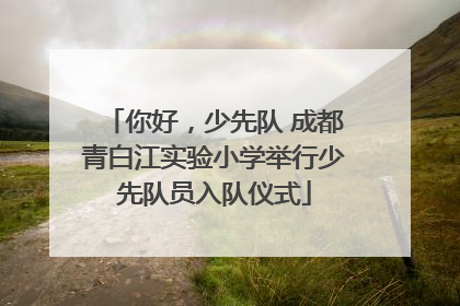 你好，少先队 成都青白江实验小学举行少先队员入队仪式