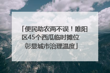便民助农两不误！睢阳区45个西瓜临时摊位 彰显城市治理温度