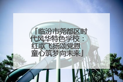 临汾市尧都区时代风华特色学校：红歌飞扬颂党恩 童心筑梦向未来