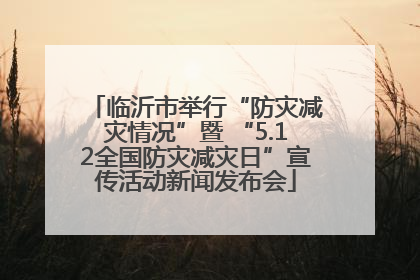 临沂市举行“防灾减灾情况”暨 “5.12全国防灾减灾日”宣传活动新闻发布会