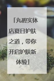 丸碧实体店夏日护肤之道，带你开启护肤新体验