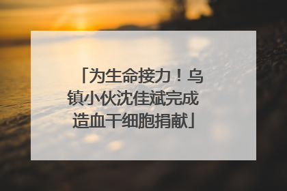 为生命接力！乌镇小伙沈佳斌完成造血干细胞捐献