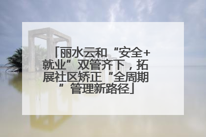 丽水云和“安全+就业”双管齐下，拓展社区矫正“全周期”管理新路径