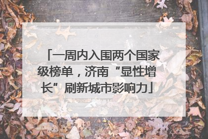 一周内入围两个国家级榜单，济南“显性增长”刷新城市影响力