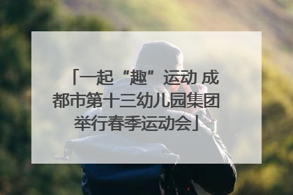 一起“趣”运动 成都市第十三幼儿园集团举行春季运动会