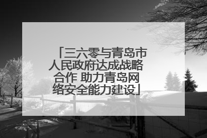 三六零与青岛市人民政府达成战略合作 助力青岛网络安全能力建设