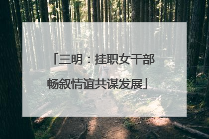 三明：挂职女干部畅叙情谊共谋发展