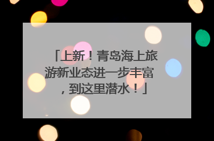 上新！青岛海上旅游新业态进一步丰富，到这里潜水！